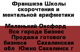 Франшиза Школы скорочтения и ментальной арифметики «Маленький Оксфорд» - Все города Бизнес » Продажа готового бизнеса   . Сахалинская обл.,Южно-Сахалинск г.